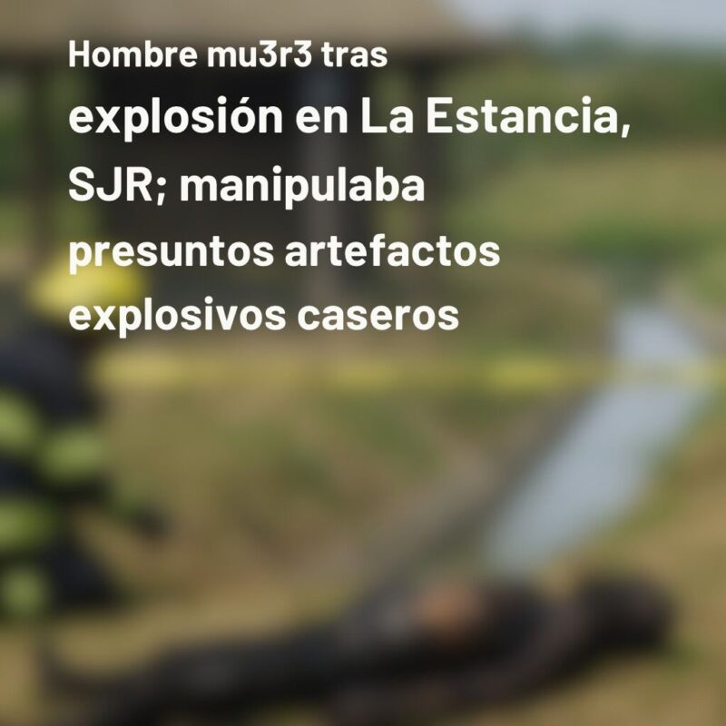 Hombre muere tras explosión en La Estancia, SJR; presuntamente manipulaba artefactos caseros